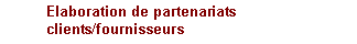 Text Box: 	Elaboration de partenariats 	clients/fournisseurs